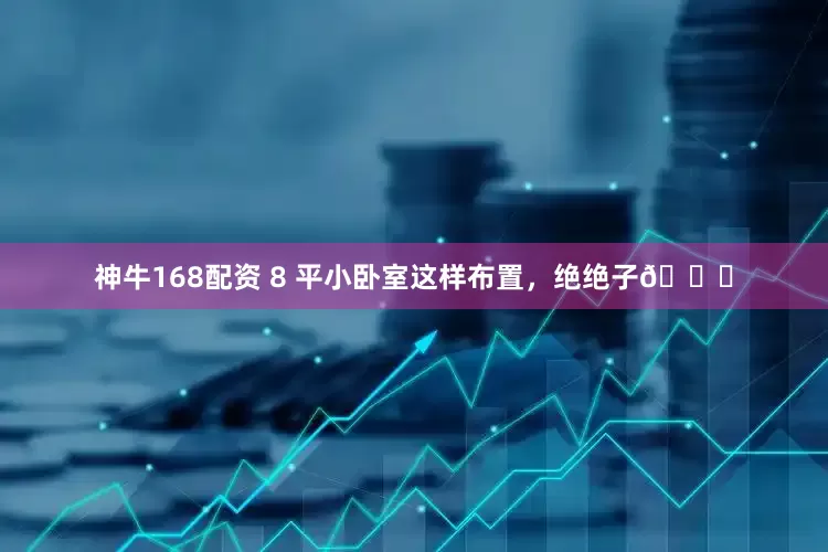 神牛168配资 8 平小卧室这样布置，绝绝子👏