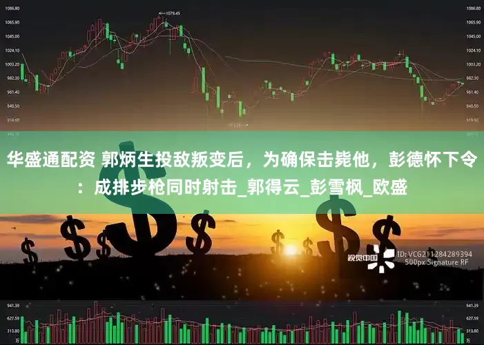 华盛通配资 郭炳生投敌叛变后，为确保击毙他，彭德怀下令：成排步枪同时射击_郭得云_彭雪枫_欧盛