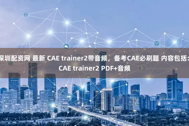 深圳配资网 最新 CAE trainer2带音频，备考CAE必刷题 内容包括: CAE trainer2 PDF+音频