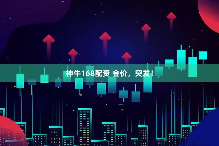 神牛168配资 金价，突发！