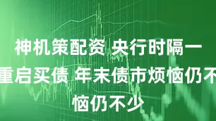 神机策配资 央行时隔一年重启买债 年末债市烦恼仍不少