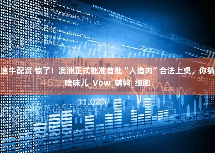 速牛配资 惊了！澳洲正式批准首批“人造肉”合法上桌，你猜啥味儿_Vow_鹌鹑_细胞