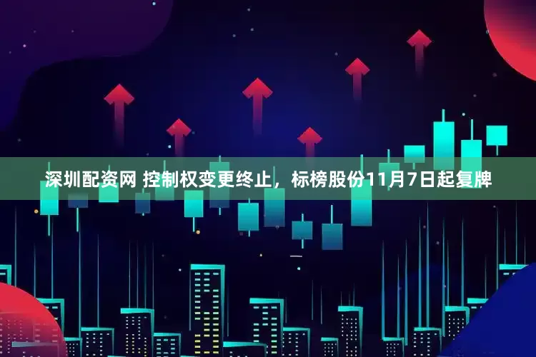 深圳配资网 控制权变更终止，标榜股份11月7日起复牌